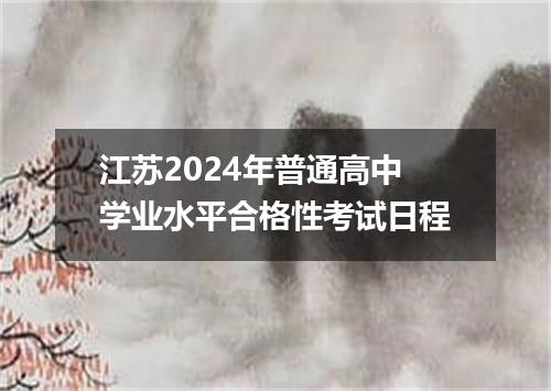 江苏2024年普通高中学业水平合格性考试日程