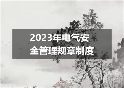 2023年电气安全管理规章制度