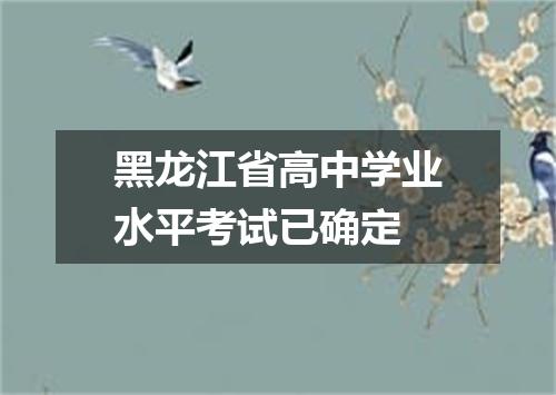 黑龙江省高中学业水平考试已确定