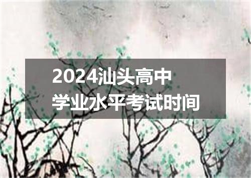 2024汕头高中学业水平考试时间