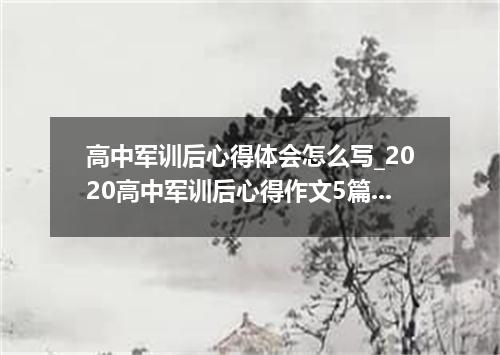 高中军训后心得体会怎么写_2020高中军训后心得作文5篇范文最新