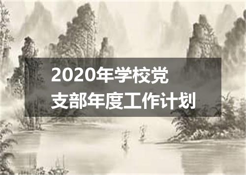 2020年学校党支部年度工作计划