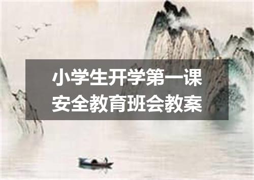 小学生开学第一课安全教育班会教案