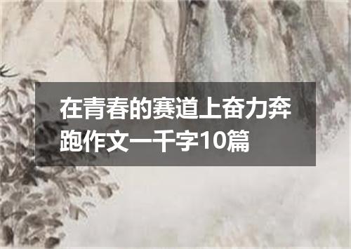 在青春的赛道上奋力奔跑作文一千字10篇