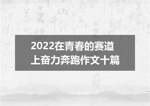2022在青春的赛道上奋力奔跑作文十篇