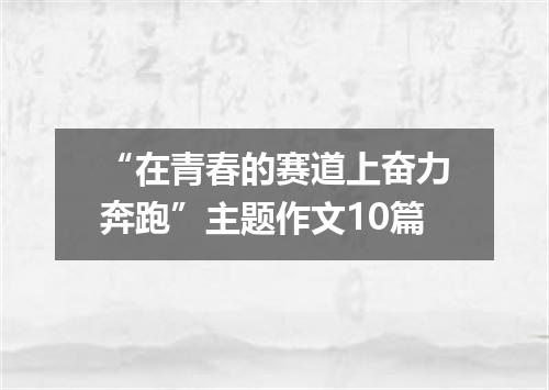 “在青春的赛道上奋力奔跑”主题作文10篇