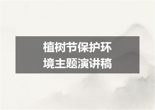 植树节保护环境主题演讲稿