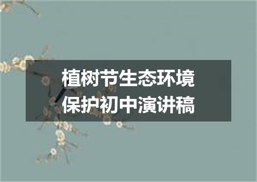 植树节生态环境保护初中演讲稿