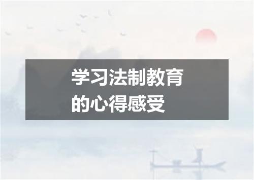 学习法制教育的心得感受