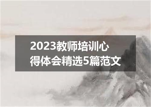 2023教师培训心得体会精选5篇范文