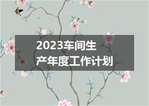 2023车间生产年度工作计划