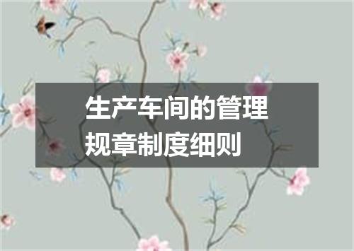 生产车间的管理规章制度细则