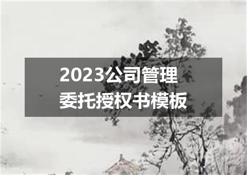 2023公司管理委托授权书模板