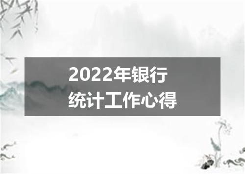 2022年银行统计工作心得