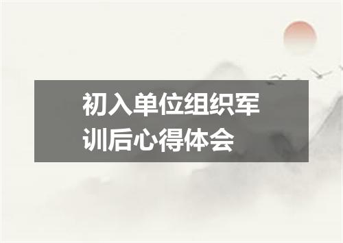 初入单位组织军训后心得体会