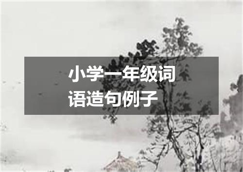 小学一年级词语造句例子