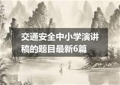 交通安全中小学演讲稿的题目最新6篇
