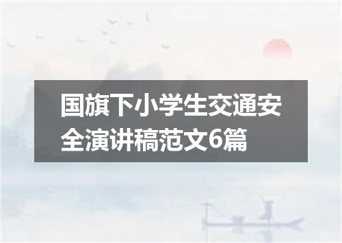 国旗下小学生交通安全演讲稿范文6篇