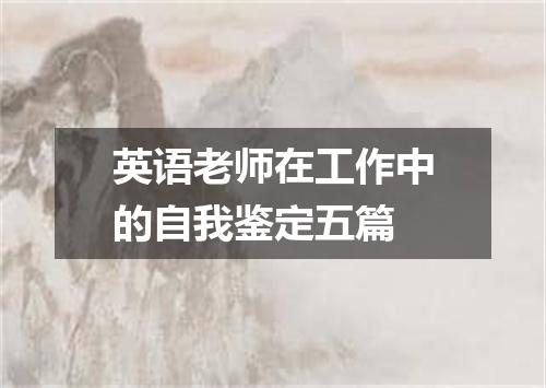 英语老师在工作中的自我鉴定五篇