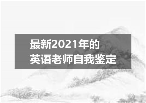 最新2021年的英语老师自我鉴定
