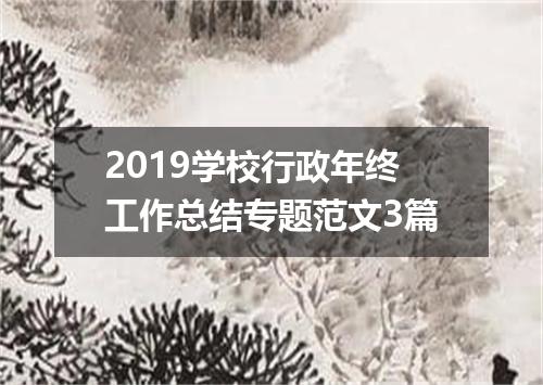 2019学校行政年终工作总结专题范文3篇