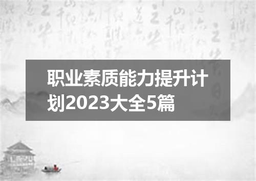 职业素质能力提升计划2023大全5篇
