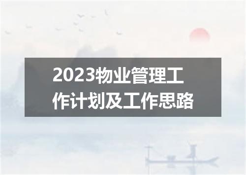 2023物业管理工作计划及工作思路
