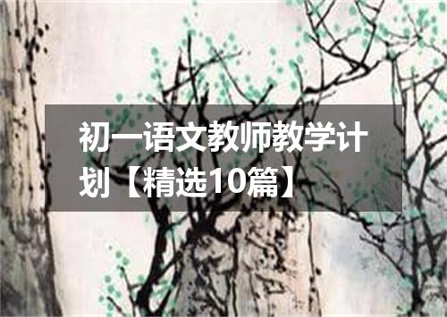 初一语文教师教学计划【精选10篇】