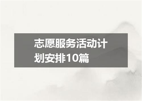 志愿服务活动计划安排10篇