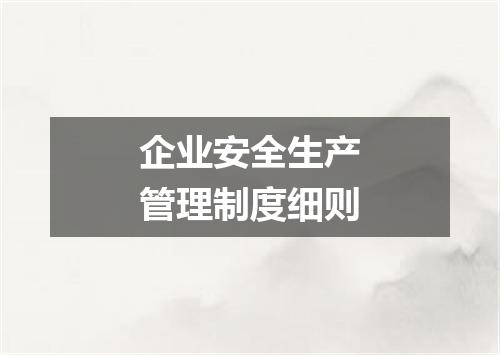 企业安全生产管理制度细则