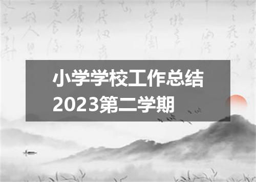 小学学校工作总结2023第二学期
