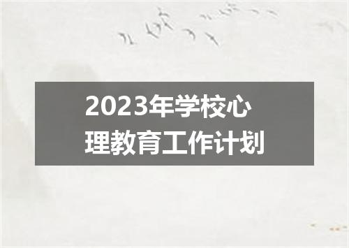 2023年学校心理教育工作计划