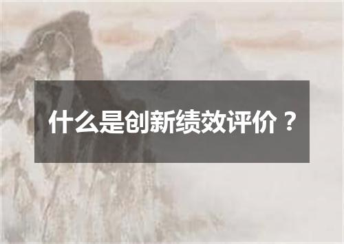 什么是创新绩效评价?