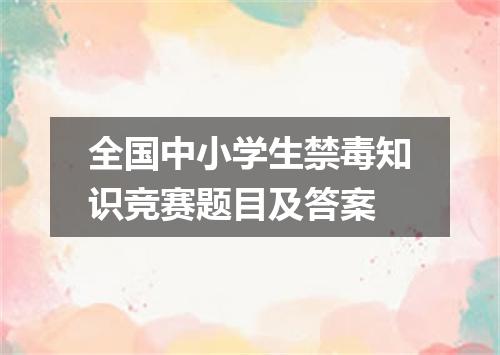全国中小学生禁毒知识竞赛题目及答案