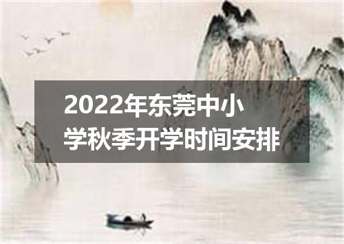 2022年东莞中小学秋季开学时间安排