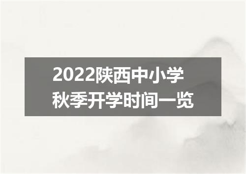 2022陕西中小学秋季开学时间一览