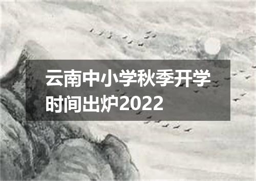 云南中小学秋季开学时间出炉2022