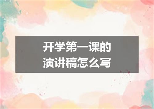 开学第一课的演讲稿怎么写