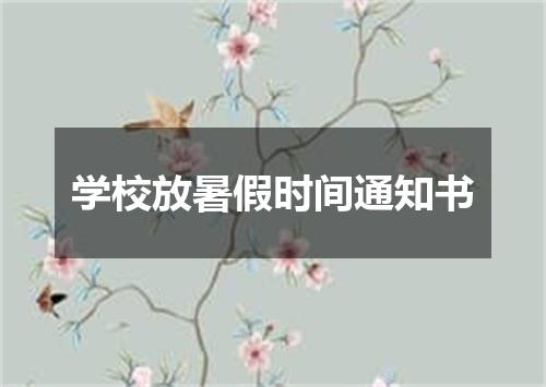 学校放暑假时间通知书