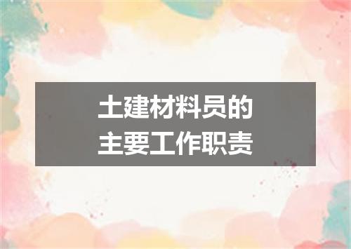 土建材料员的主要工作职责