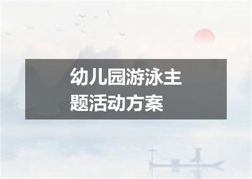 幼儿园游泳主题活动方案