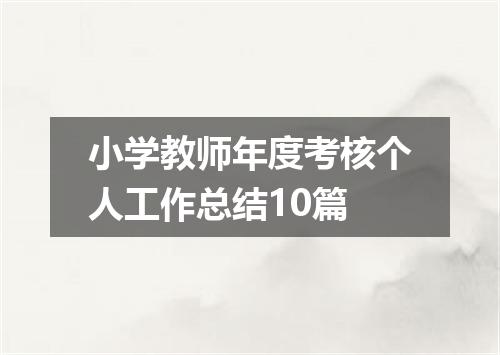 小学教师年度考核个人工作总结10篇