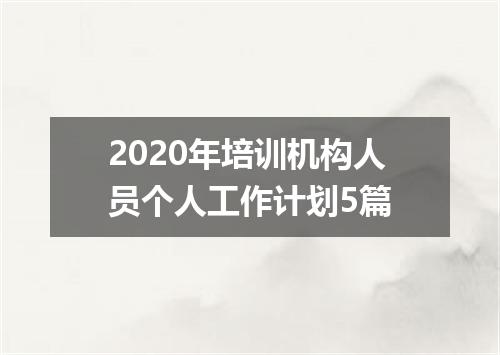 2020年培训机构人员个人工作计划5篇