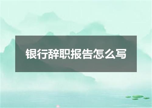 银行辞职报告怎么写