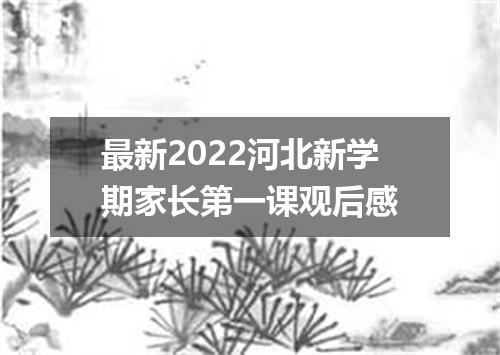最新2022河北新学期家长第一课观后感