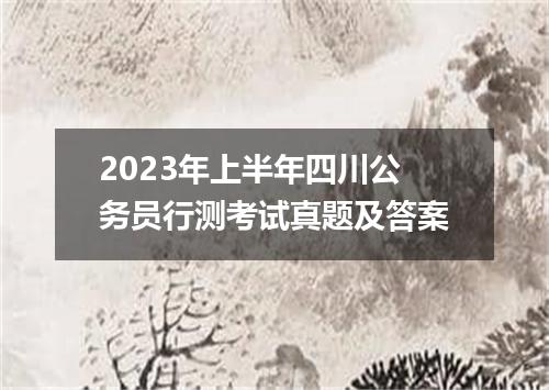 2023年上半年四川公务员行测考试真题及答案