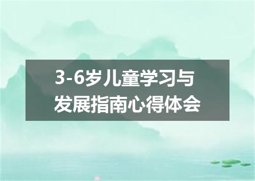 3-6岁儿童学习与发展指南心得体会