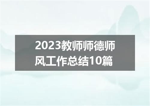 2023教师师德师风工作总结10篇