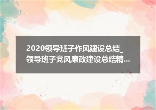 2020领导班子作风建设总结_领导班子党风廉政建设总结精选