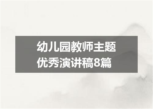 幼儿园教师主题优秀演讲稿8篇